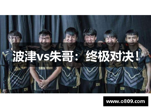 波津vs朱哥：终极对决！