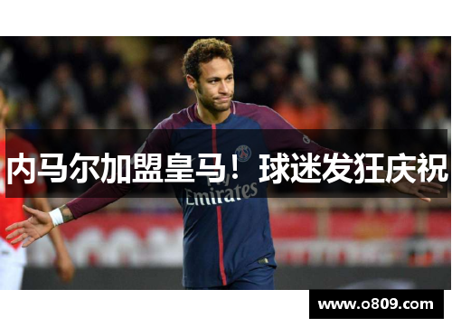 内马尔加盟皇马！球迷发狂庆祝