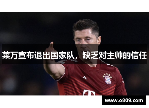 莱万宣布退出国家队，缺乏对主帅的信任