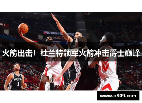 火箭出击！杜兰特领军火箭冲击爵士巅峰